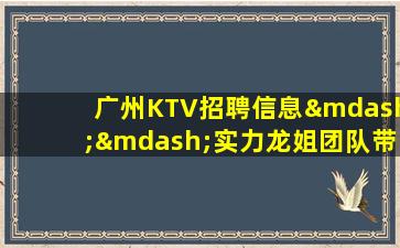 广州KTV招聘信息——实力龙姐团队带队 赚超多